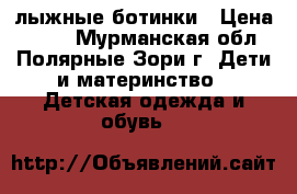 лыжные ботинки › Цена ­ 500 - Мурманская обл., Полярные Зори г. Дети и материнство » Детская одежда и обувь   